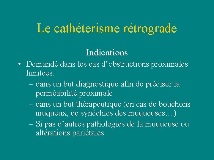 Le cathéterisme rétrograde Indications • Demandé dans les cas d’obstructions proximales limitées: – dans Le cathéterisme rétrograde Indications • Demandé dans les cas d’obstructions proximales limitées: – dans