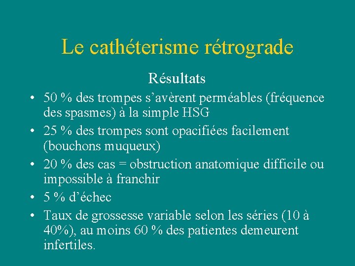 Le cathéterisme rétrograde Résultats • 50 % des trompes s’avèrent perméables (fréquence des spasmes) Le cathéterisme rétrograde Résultats • 50 % des trompes s’avèrent perméables (fréquence des spasmes)