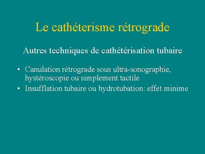 Le cathéterisme rétrograde Autres techniques de cathétérisation tubaire • Canulation rétrograde sous ultra-sonographie, hystéroscopie Le cathéterisme rétrograde Autres techniques de cathétérisation tubaire • Canulation rétrograde sous ultra-sonographie, hystéroscopie