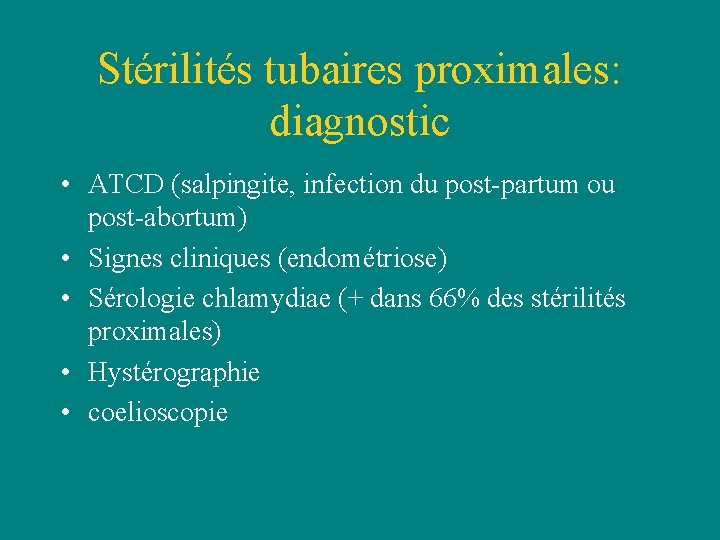 Stérilités tubaires proximales: diagnostic • ATCD (salpingite, infection du post-partum ou post-abortum) • Signes Stérilités tubaires proximales: diagnostic • ATCD (salpingite, infection du post-partum ou post-abortum) • Signes