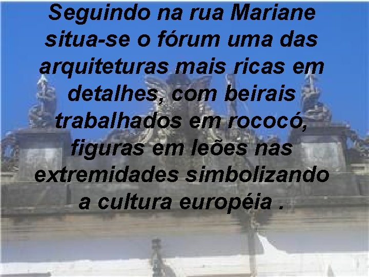 Seguindo na rua Mariane situa-se o fórum uma das arquiteturas mais ricas em detalhes,