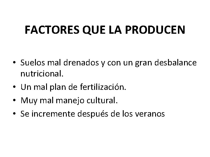 FACTORES QUE LA PRODUCEN • Suelos mal drenados y con un gran desbalance nutricional. FACTORES QUE LA PRODUCEN • Suelos mal drenados y con un gran desbalance nutricional.