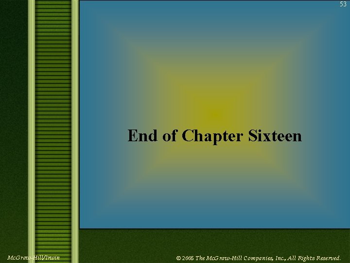 53 End of Chapter Sixteen Mc. Graw-Hill/Irwin © 2005 The Mc. Graw-Hill Companies, Inc.
