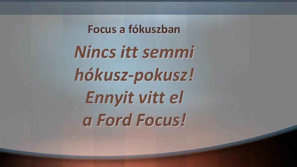Focus a fókuszban Nincs itt semmi hókusz-pokusz! Ennyit vitt el a Ford Focus! Focus a fókuszban Nincs itt semmi hókusz-pokusz! Ennyit vitt el a Ford Focus!