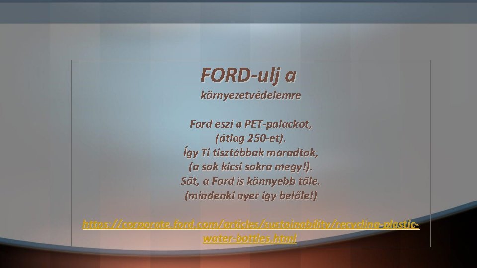 FORD-ulj a környezetvédelemre Ford eszi a PET-palackot, (átlag 250 -et). Így Ti tisztábbak maradtok, FORD-ulj a környezetvédelemre Ford eszi a PET-palackot, (átlag 250 -et). Így Ti tisztábbak maradtok,
