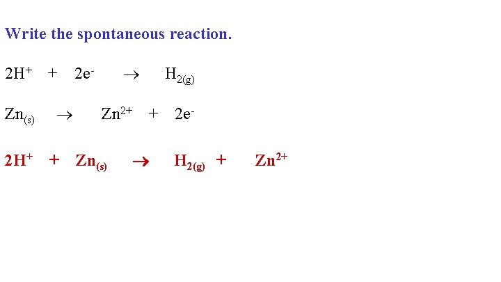 Write the spontaneous reaction. 2 H+ + 2 e- H 2(g) Zn(s) Zn 2+