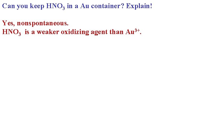 Can you keep HNO 3 in a Au container? Explain! Yes, nonspontaneous. HNO 3