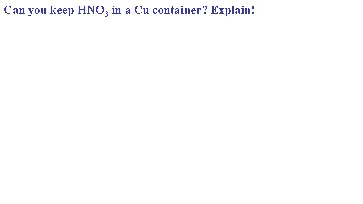 Can you keep HNO 3 in a Cu container? Explain! 