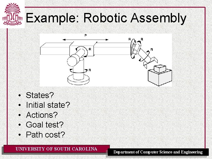 Example: Robotic Assembly • • • States? Initial state? Actions? Goal test? Path cost? Example: Robotic Assembly • • • States? Initial state? Actions? Goal test? Path cost?