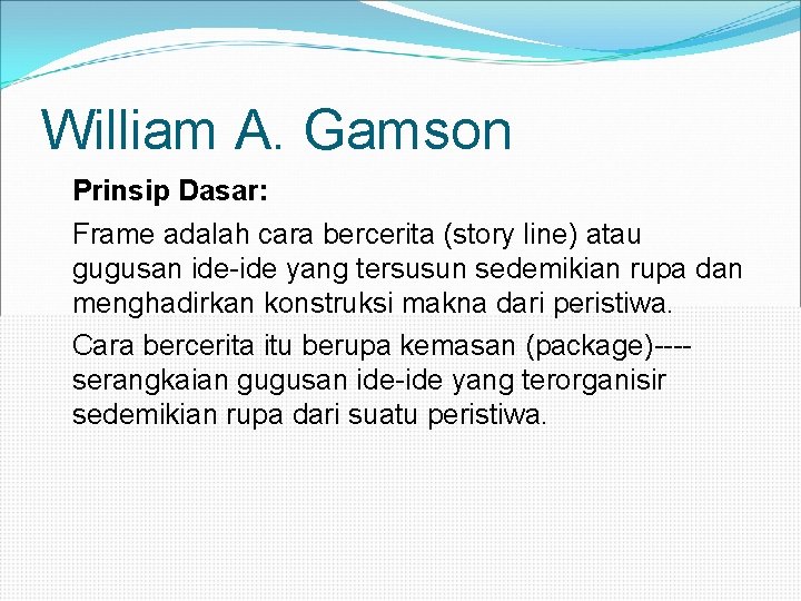 William A. Gamson Prinsip Dasar: Frame adalah cara bercerita (story line) atau gugusan ide-ide