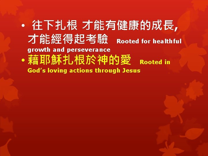 • 往下扎根 才能有健康的成長, 才能經得起考驗 Rooted for healthful growth and perseverance • 藉耶穌扎根於神的愛 Rooted • 往下扎根 才能有健康的成長, 才能經得起考驗 Rooted for healthful growth and perseverance • 藉耶穌扎根於神的愛 Rooted