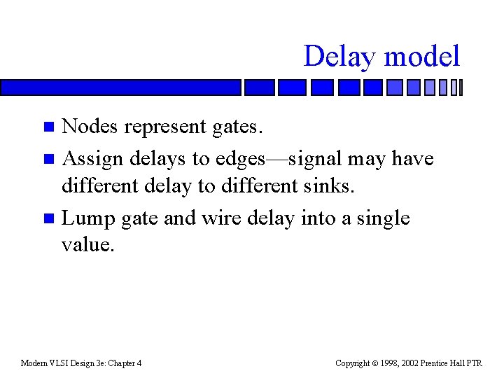 Delay model Nodes represent gates. n Assign delays to edges—signal may have different delay