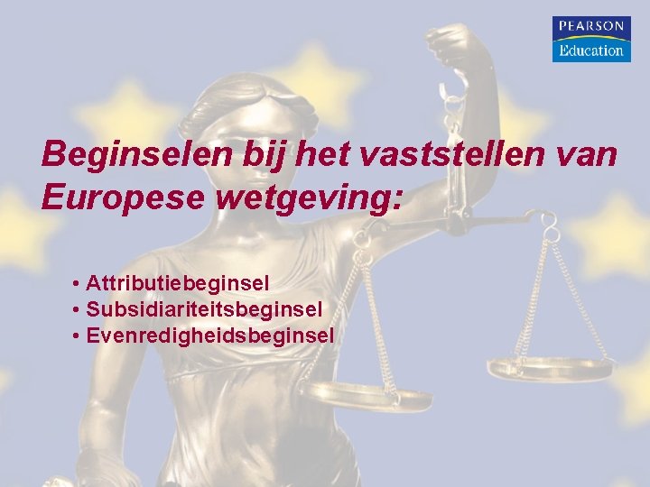 Beginselen bij het vaststellen van Europese wetgeving: • Attributiebeginsel • Subsidiariteitsbeginsel • Evenredigheidsbeginsel Beginselen bij het vaststellen van Europese wetgeving: • Attributiebeginsel • Subsidiariteitsbeginsel • Evenredigheidsbeginsel