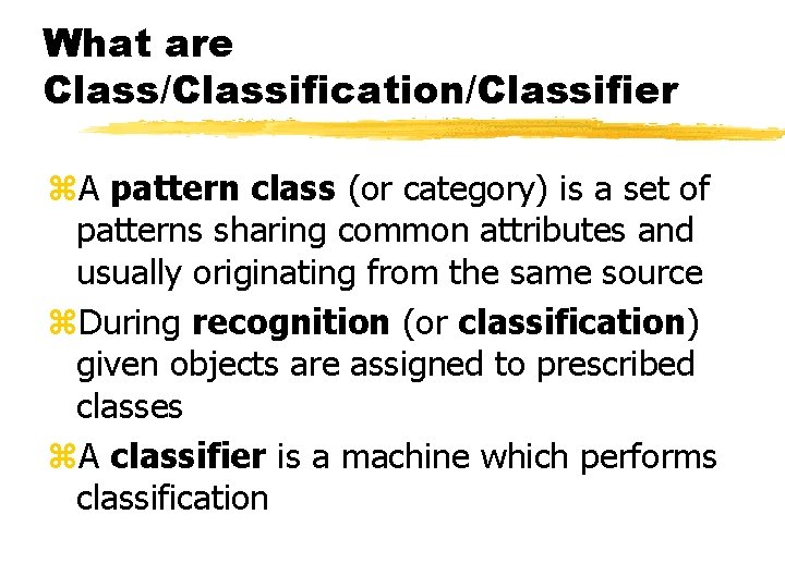 What are Class/Classification/Classifier z. A pattern class (or category) is a set of patterns What are Class/Classification/Classifier z. A pattern class (or category) is a set of patterns