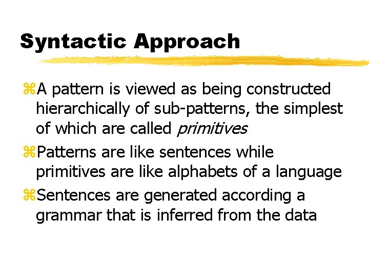Syntactic Approach z. A pattern is viewed as being constructed hierarchically of sub-patterns, the Syntactic Approach z. A pattern is viewed as being constructed hierarchically of sub-patterns, the