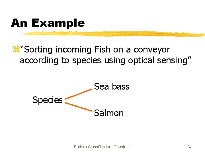 An Example z“Sorting incoming Fish on a conveyor according to species using optical sensing” An Example z“Sorting incoming Fish on a conveyor according to species using optical sensing”