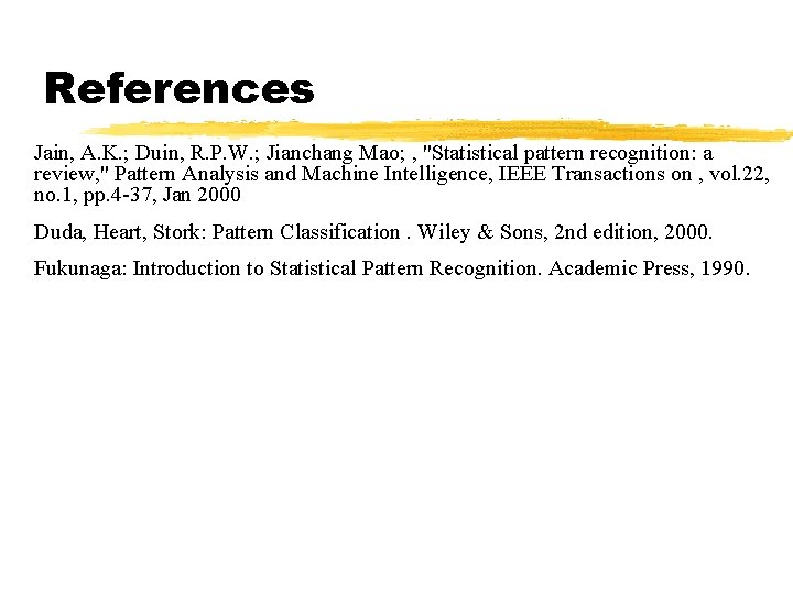 References Jain, A. K. ; Duin, R. P. W. ; Jianchang Mao; , "Statistical References Jain, A. K. ; Duin, R. P. W. ; Jianchang Mao; , "Statistical