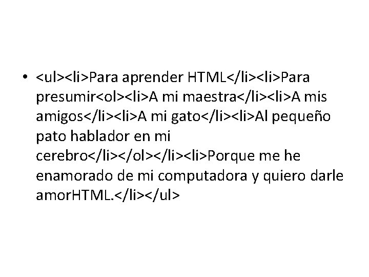 • <ul><li>Para aprender HTML</li><li>Para presumir<ol><li>A mi maestra</li><li>A mis amigos</li><li>A mi gato</li><li>Al pequeño pato • <ul><li>Para aprender HTML</li><li>Para presumir<ol><li>A mi maestra</li><li>A mis amigos</li><li>A mi gato</li><li>Al pequeño pato