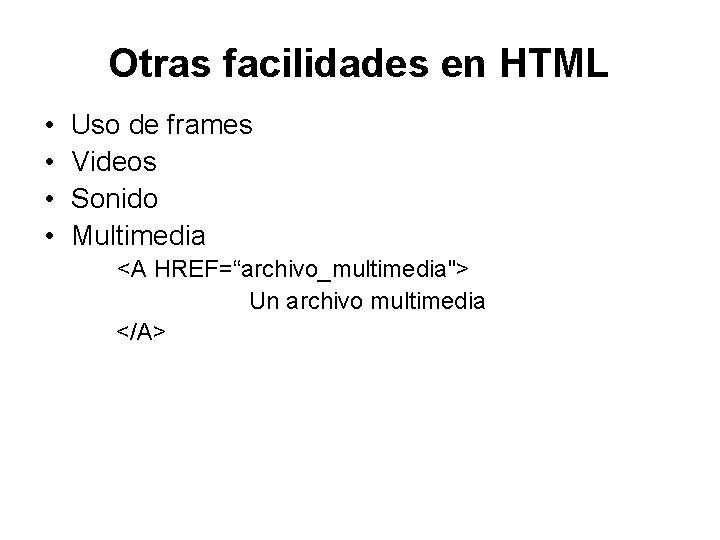 Otras facilidades en HTML • • Uso de frames Videos Sonido Multimedia <A HREF=“archivo_multimedia">