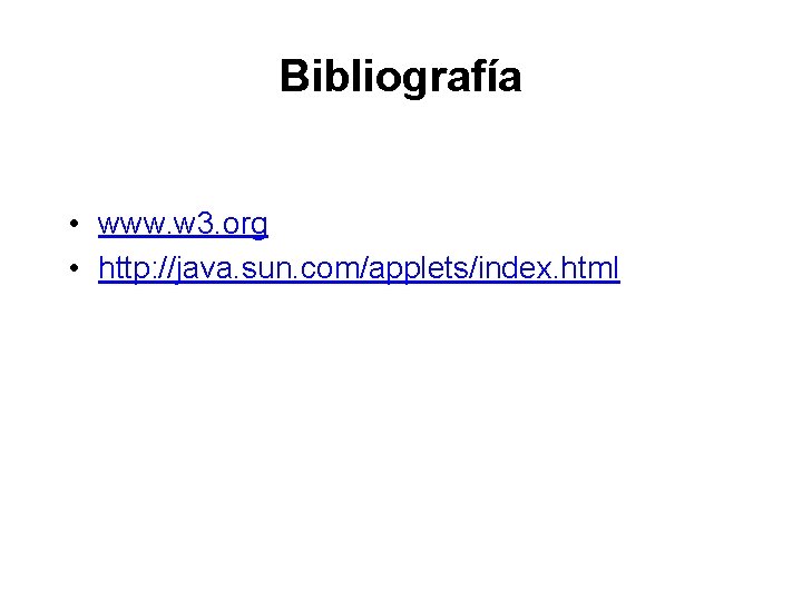 Bibliografía • www. w 3. org • http: //java. sun. com/applets/index. html Bibliografía • www. w 3. org • http: //java. sun. com/applets/index. html