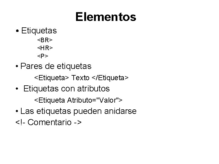Elementos • Etiquetas <BR> <HR> <P> • Pares de etiquetas <Etiqueta> Texto </Etiqueta> • Elementos • Etiquetas <BR> <HR> <P> • Pares de etiquetas <Etiqueta> Texto </Etiqueta> •