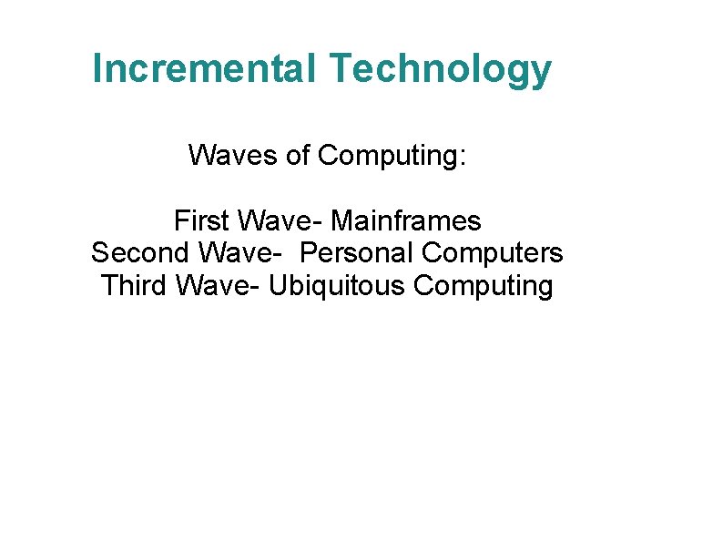 Incremental Technology Waves of Computing: First Wave- Mainframes Second Wave- Personal Computers Third Wave-