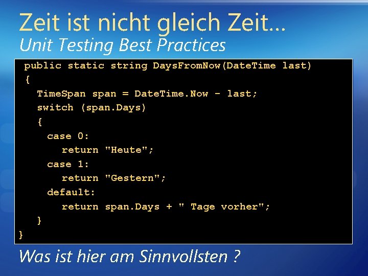 Zeit ist nicht gleich Zeit… Unit Testing Best Practices public static string Days. From.