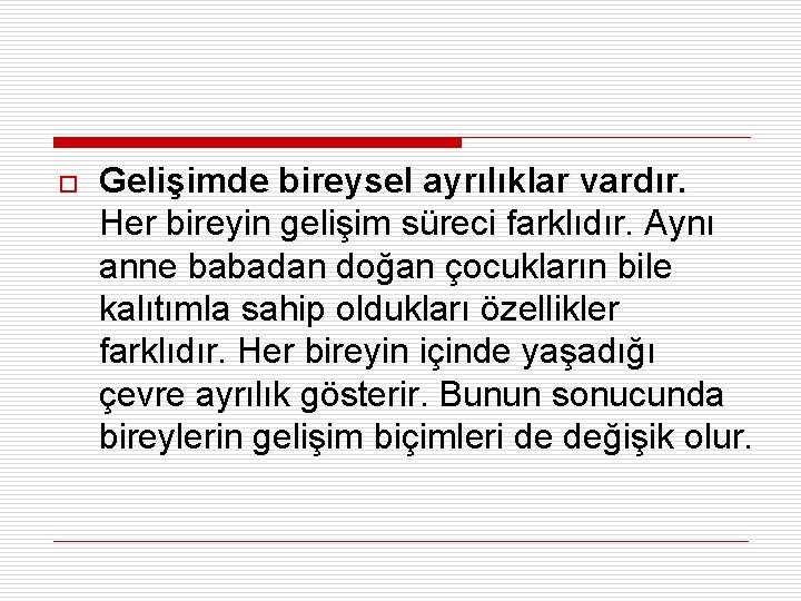o Gelişimde bireysel ayrılıklar vardır. Her bireyin gelişim süreci farklıdır. Aynı anne babadan doğan