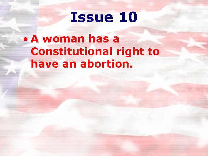Issue 10 • A woman has a Constitutional right to have an abortion. Issue 10 • A woman has a Constitutional right to have an abortion.