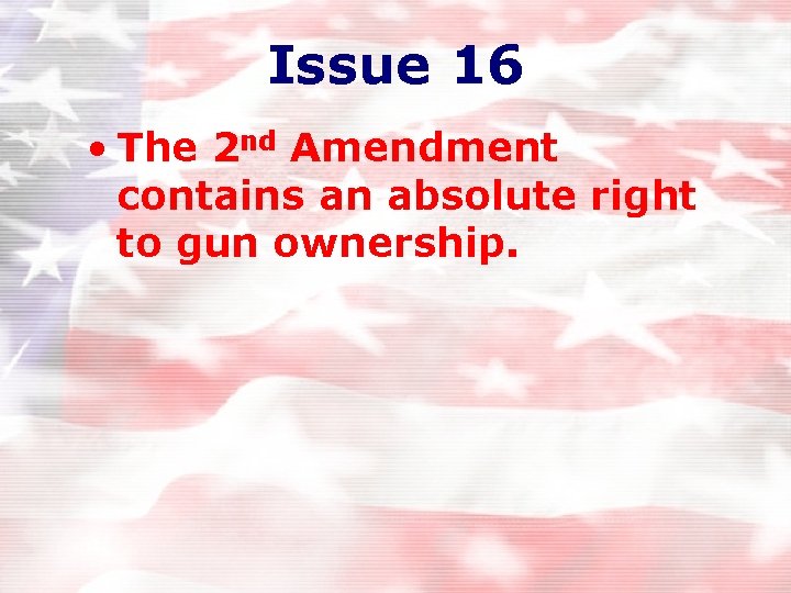 Issue 16 • The 2 nd Amendment contains an absolute right to gun ownership. Issue 16 • The 2 nd Amendment contains an absolute right to gun ownership.