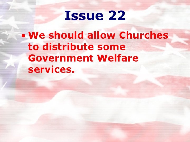 Issue 22 • We should allow Churches to distribute some Government Welfare services. Issue 22 • We should allow Churches to distribute some Government Welfare services.