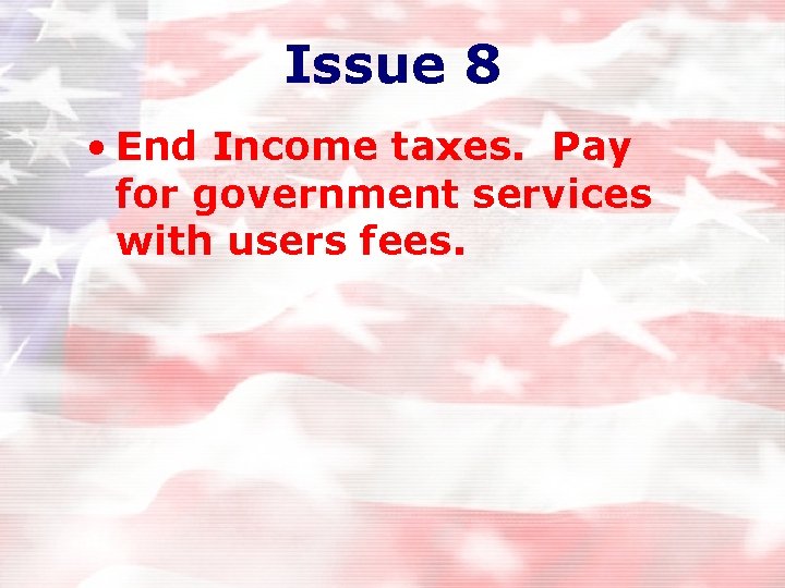 Issue 8 • End Income taxes. Pay for government services with users fees. Issue 8 • End Income taxes. Pay for government services with users fees.