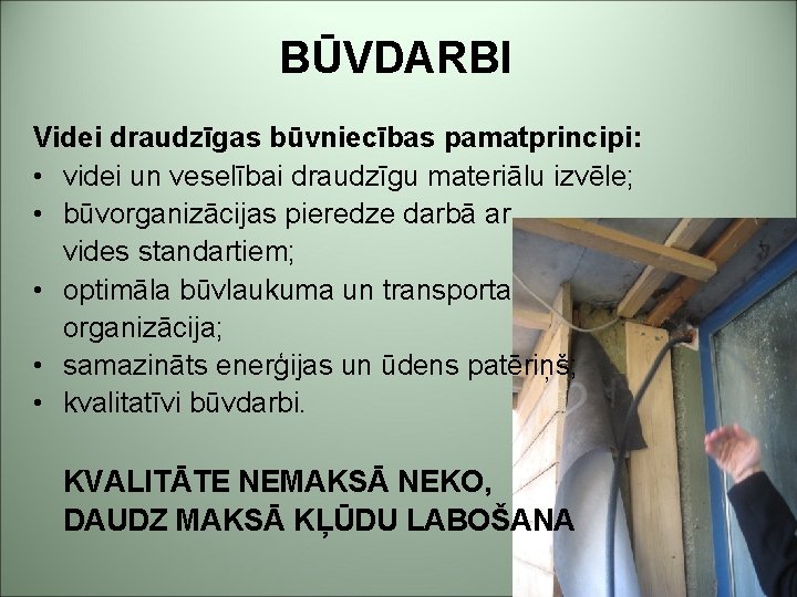 BŪVDARBI Videi draudzīgas būvniecības pamatprincipi: • videi un veselībai draudzīgu materiālu izvēle; • būvorganizācijas