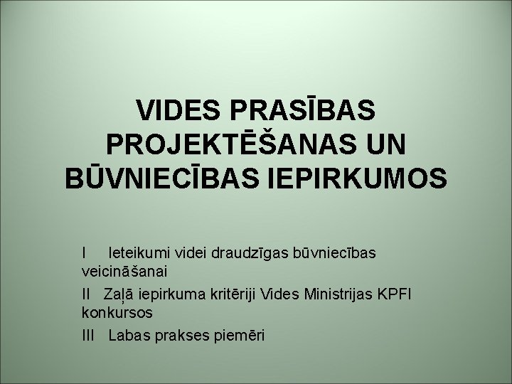 VIDES PRASĪBAS PROJEKTĒŠANAS UN BŪVNIECĪBAS IEPIRKUMOS I Ieteikumi videi draudzīgas būvniecības veicināšanai II Zaļā