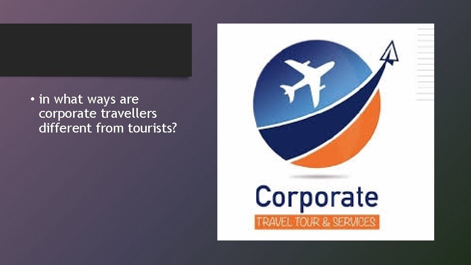  • in what ways are corporate travellers different from tourists? 