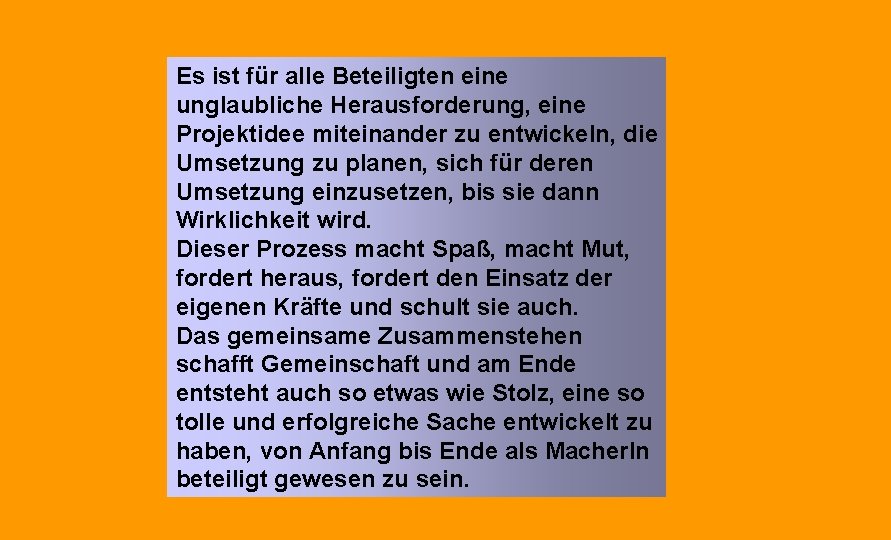 Es ist für alle Beteiligten eine unglaubliche Herausforderung, eine Projektidee miteinander zu entwickeln, die Es ist für alle Beteiligten eine unglaubliche Herausforderung, eine Projektidee miteinander zu entwickeln, die