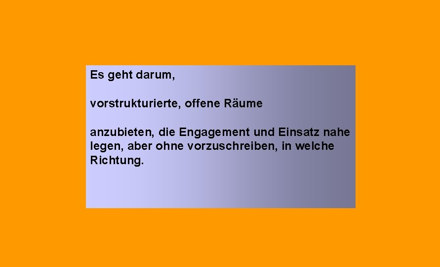Es geht darum, vorstrukturierte, offene Räume anzubieten, die Engagement und Einsatz nahe legen, aber Es geht darum, vorstrukturierte, offene Räume anzubieten, die Engagement und Einsatz nahe legen, aber