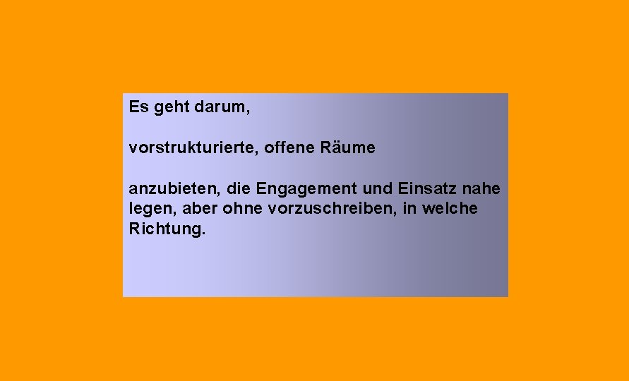 Es geht darum, vorstrukturierte, offene Räume anzubieten, die Engagement und Einsatz nahe legen, aber