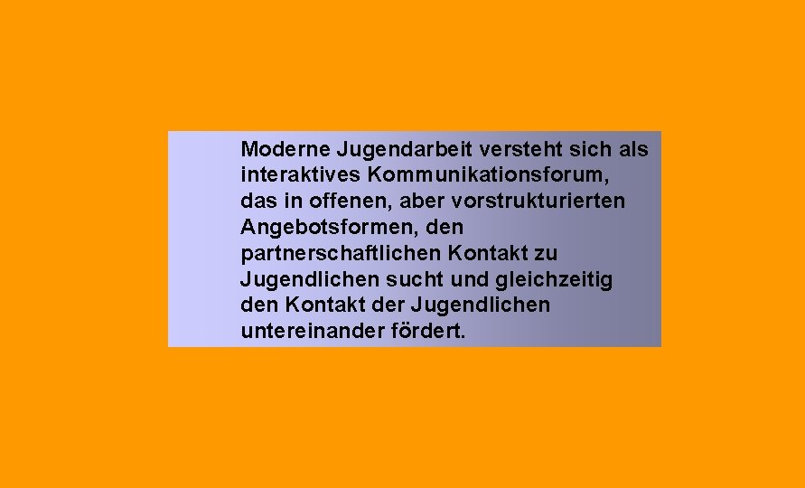 Moderne Jugendarbeit versteht sich als interaktives Kommunikationsforum, das in offenen, aber vorstrukturierten Angebotsformen, den