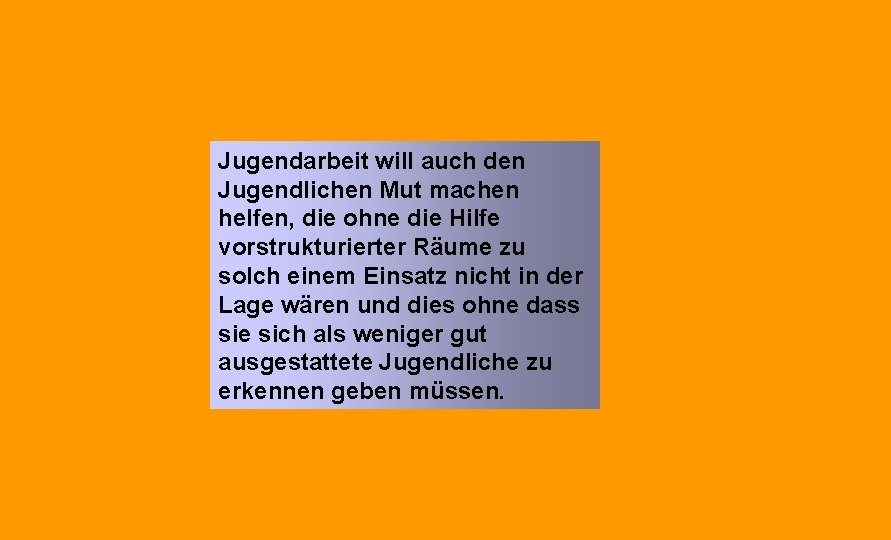 Jugendarbeit will auch den Jugendlichen Mut machen helfen, die ohne die Hilfe vorstrukturierter Räume