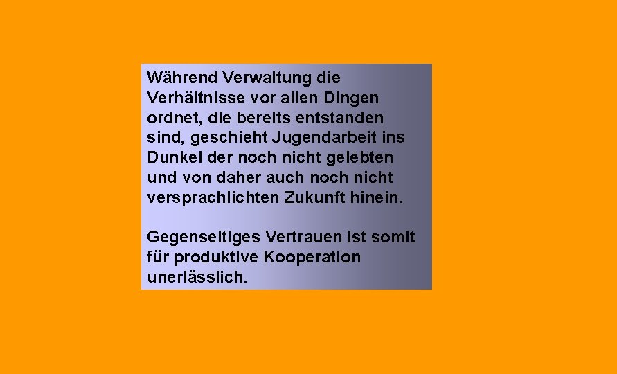 Während Verwaltung die Verhältnisse vor allen Dingen ordnet, die bereits entstanden sind, geschieht Jugendarbeit Während Verwaltung die Verhältnisse vor allen Dingen ordnet, die bereits entstanden sind, geschieht Jugendarbeit