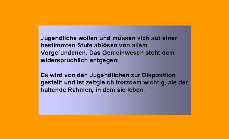 Jugendliche wollen und müssen sich auf einer bestimmten Stufe ablösen von allem Vorgefundenen. Das Jugendliche wollen und müssen sich auf einer bestimmten Stufe ablösen von allem Vorgefundenen. Das