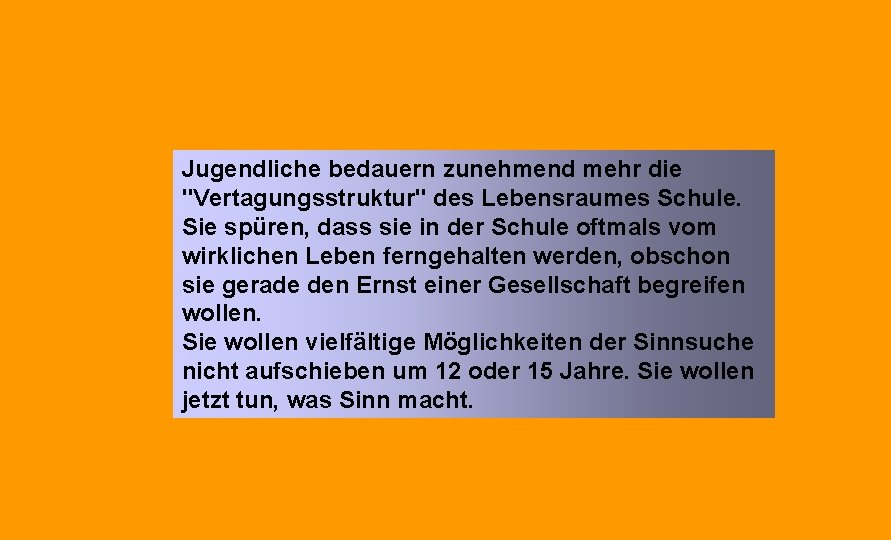 Jugendliche bedauern zunehmend mehr die "Vertagungsstruktur" des Lebensraumes Schule. Sie spüren, dass sie in Jugendliche bedauern zunehmend mehr die "Vertagungsstruktur" des Lebensraumes Schule. Sie spüren, dass sie in