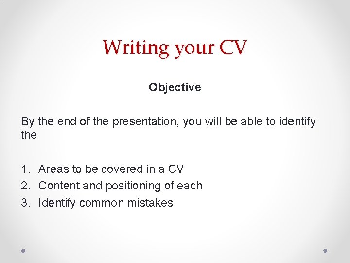 Writing your CV Objective By the end of the presentation, you will be able