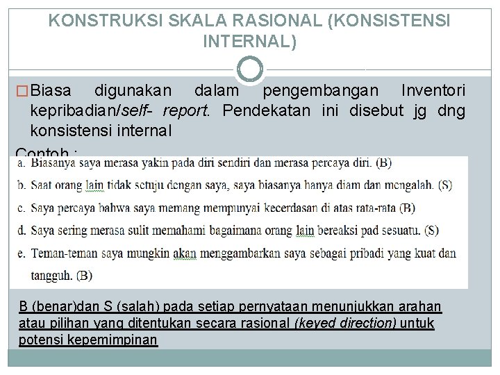 KONSTRUKSI SKALA RASIONAL (KONSISTENSI INTERNAL) � Biasa digunakan dalam pengembangan Inventori kepribadian/self- report. Pendekatan