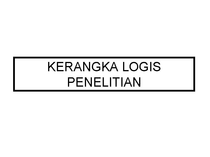 KERANGKA LOGIS PENELITIAN KERANGKA LOGIS PENELITIAN