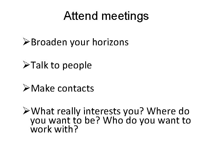 Attend meetings ØBroaden your horizons ØTalk to people ØMake contacts ØWhat really interests you?