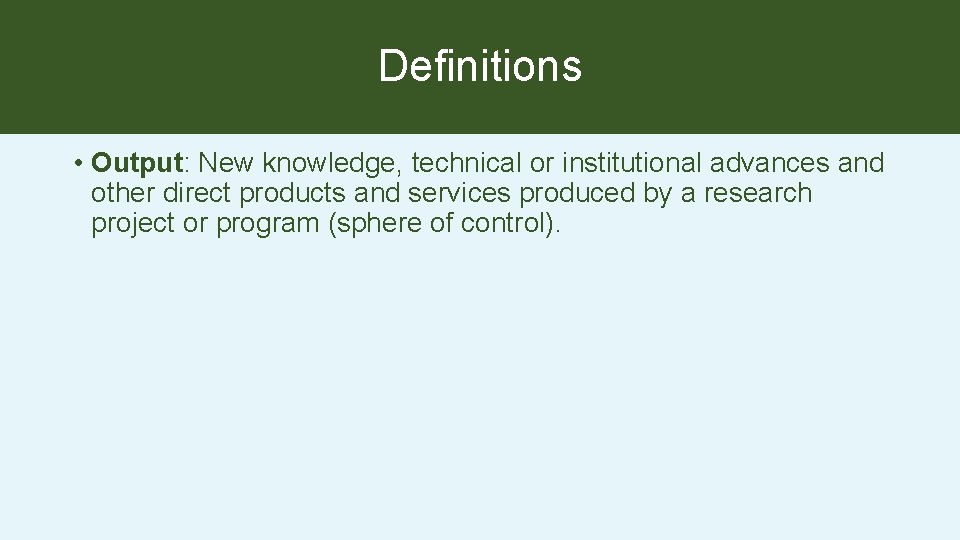 Definitions • Output: New knowledge, technical or institutional advances and other direct products and