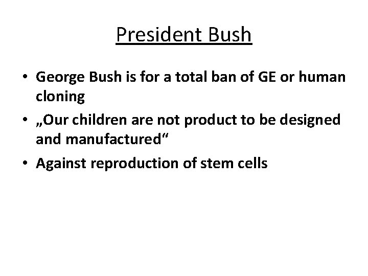 President Bush • George Bush is for a total ban of GE or human