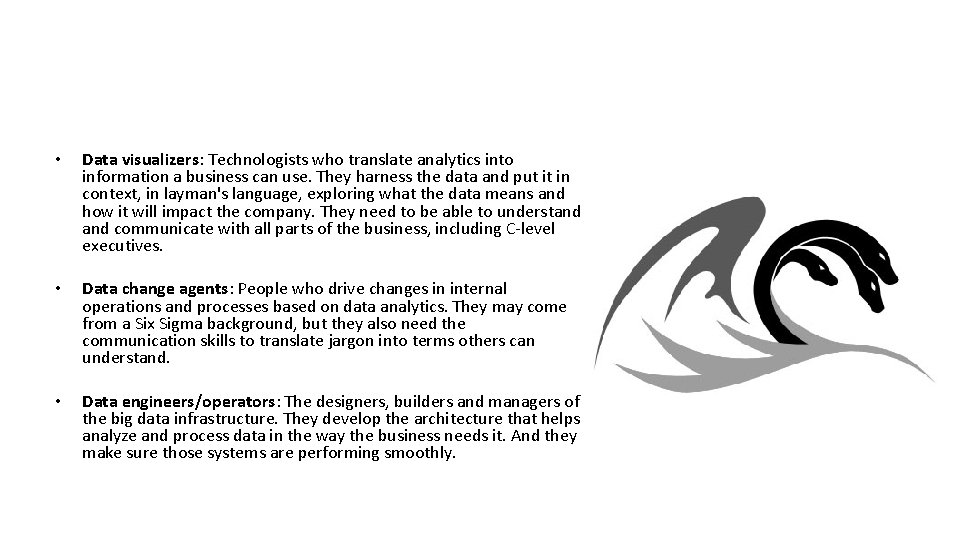 • Data visualizers: Technologists who translate analytics into information a business can use. • Data visualizers: Technologists who translate analytics into information a business can use.
